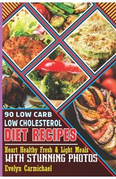 Coperta cărții '90 Low Carb Low Cholesterol Diet Recipes: Heart Healthy Fresh & Light Meals with Stunning Photos - Evelyn Carmichael'