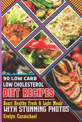 90 Low Carb Low Cholesterol Diet Recipes: Heart Healthy Fresh & Light Meals with Stunning Photos - Evelyn Carmichael