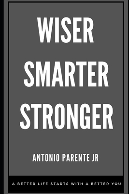 Wiser Smarter Stronger: A better life starts with a better you. - Antonio Parente