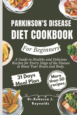 Parkinson's Disease Diet Cookbook For Beginners: A Guide to Healthy and Delicious Recipes for Every Stage of the Disease to Boost Your Brain and Body. - Dr Rebecca J. Reynolds