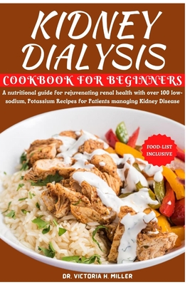 Kidney Dialysis Diet Cookbook and Food List for Beginners: A nutritional guide for rejuvenating renal health with over 100 low-sodium, Potassium Recip - Victoria H. Miller