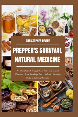 Prepper's Survival Natural Medicine: An Ultimate Guide Needed When There's no Medical Personnel, Acute Knowledge About First Aid, Life-saving Herbs, a - Christopher Devine
