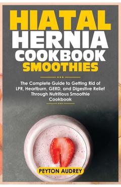 Coperta cărții 'Hiatal Hernia Cookbook Smoothies: The Complete Guide to Getting Rid of LPR, Heartburn, GERD, and Digestive Relief'