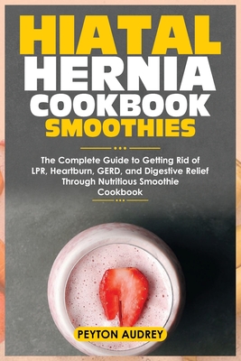 Coperta cărții 'Hiatal Hernia Cookbook Smoothies: The Complete Guide to Getting Rid of LPR, Heartburn, GERD, and Digestive Relief'