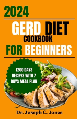 Gerd diet cookbook for beginners 2024: Complete guide with delicious easy- to-make recipes and food list to manage Gerd, LPR and acid reflux symptoms. - Joseph C. Jones