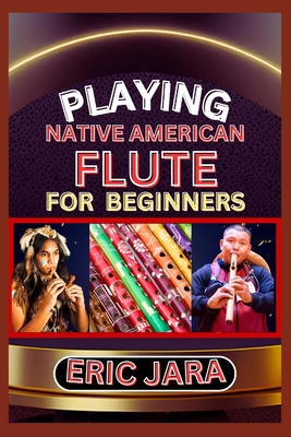 Coperta cărții 'Playing Native American Flute for Beginners: Complete Procedural Melody Guide To Understand, Learn And Master How To'