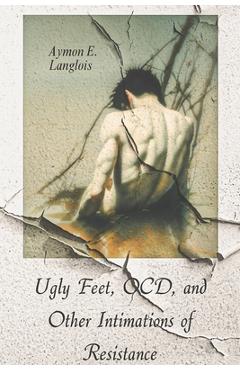 Coperta cărții 'Ugly Feet, OCD, and Other Intimations of Resistance - Aymon E. Langlois'