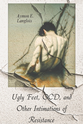 Ugly Feet, OCD, and Other Intimations of Resistance - Aymon E. Langlois