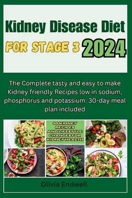 Kidney Disease Diet for Stage 3 2024: The Complete tasty and easy to make Kidney friendly Recipes low in sodium, phosphorus and potassium. 30-day meal - Olivia Endwell