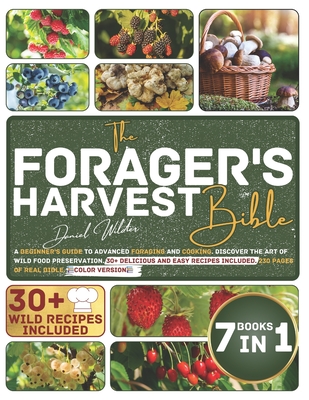 The Forager's Harvest Bible: A Beginner's Guide to Advanced Foraging and Cooking. Discover the Art of Wild Food Preservation. 30+ Delicious and Eas - Daniel Wilder