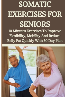 Coperta cărții 'Somatic Exercises for Seniors: 10 Minutes Daily Exercises To Improve Flexibility, Mobility And Reduce Belly Fat Quickly'