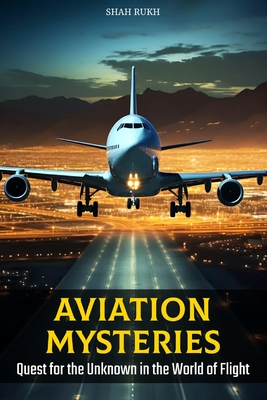 Aviation Mysteries: Quest for the Unknown in the World of Flight - Shah Rukh