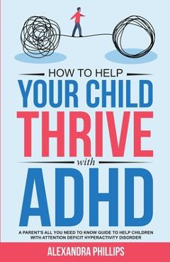 Poza produsului How To Help Your Child Thrive With ADHD: A Parent's All You Need To Know Guide To Help Children With Attention Deficit Hyperactivity Disorder - Alexandra Phillips