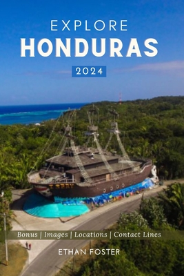 Explore Honduras 2024: Your Complete Pocket Guide to the Natural Beauty of Central America, Wildlife-Watching, Sights, Foods, Best Beaches, a - Ethan Foster