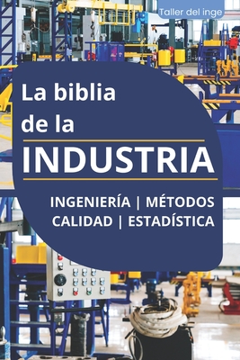 La biblia de la INDUSTRIA - Ingeniería Métodos Calidad Estadística: Lean Manufacturing, Six Sigma, Kaizen, 5S, Pareto, Total Quality Management, ISO, - Israel Laisequilla