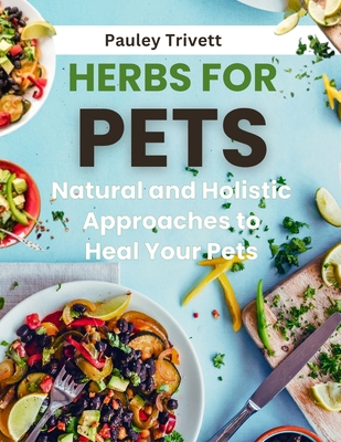 Herbs for Pets: The Natural and Holistic Approaches to Heal Your Pets - Pauley Trivett