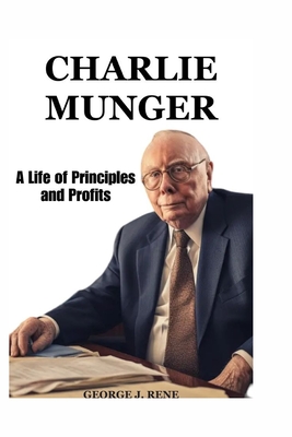 Charlie Munger: A Life of Principles and Profits - George J. Rene