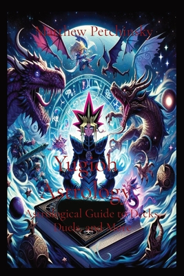 Yugioh Astrology: Astrological Guide to Decks, Duels, and More: Astrological Guide to Decks, Duels, and More - Matthew Edward Petchinsky