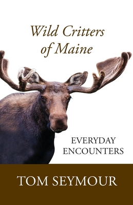 Wild Critters of Maine: Everyday Encounters - Tom Seymour