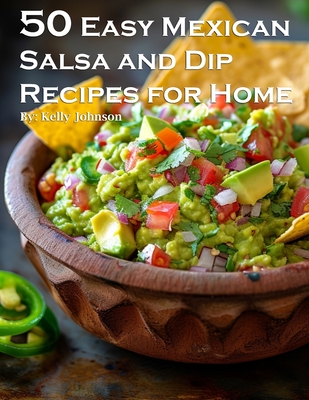 50 Easy Mexican Salsa and Dip Recipes for Home - Kelly Johnson