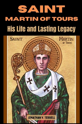 Saint Martin of Tours: His Life and Lasting Legacy - Jonathan V. Terrell
