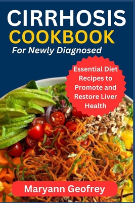 Cirrhosis Cookbook for Newly Diagnosed: Essential Diet Recipes to Promote and Restore Liver Health - Maryann Geofrey