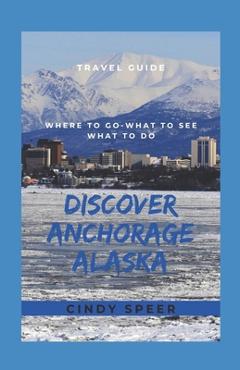 Poza produsului Discover Anchorage Alaska: Where To Go - What To See - What To Do - Cindy Speer