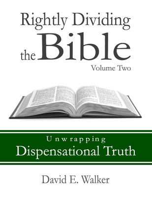 Rightly Dividing the Bible Volume Two: Unwrapping Dispensational Truth - David E. Walker