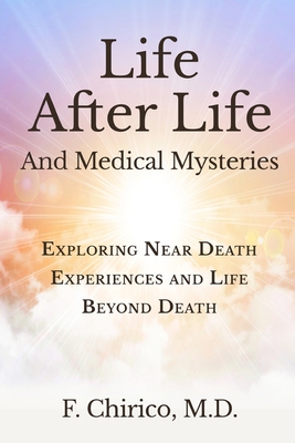 Life after Life and Medical Mysteries: Exploring Near Death Experiences and Life Beyond Death - Francesco Chirico