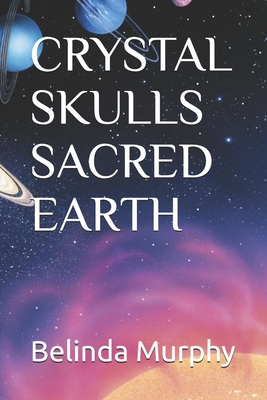 Crystal Skulls Sacred Earth - Belinda Murphy