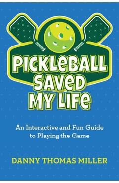 Pickleball Saved My Life: An Interactive and Fun Guide to Playing the Game - Danny Thomas Miller