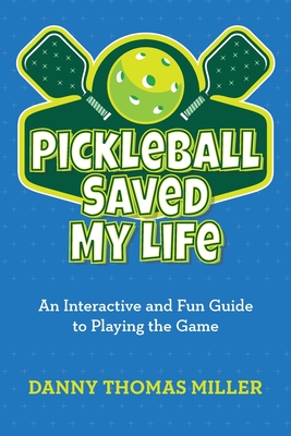 Coperta cărții 'Pickleball Saved My Life: An Interactive and Fun Guide to Playing the Game - Danny Thomas Miller'