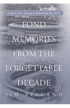 Coperta cărții 'Fond Memories From the Forgettable Decade: A Sports Fan's Attempt to Rehabilitate the 1970s - Jim Bellano'