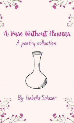 A Vase Without Flowers: A Poetry Collection - Isabella Salazar