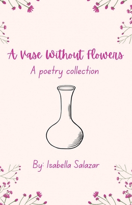 A Vase Without Flowers: A Poetry Collection - Isabella Salazar