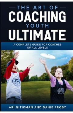 Poza produsului The Art Of Coaching Youth Ultimate: A Complete Guide For Coaches Of All Levels - Danie Proby