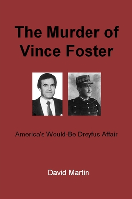 The Murder of Vince Foster: America's Would-Be Dreyfus Affair - David Martin
