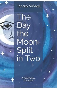 Coperta cărții 'The Day the Moon Split in Two: A Grief Poetry Collection - Tanzila Ahmed'