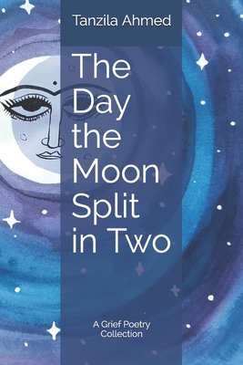 The Day the Moon Split in Two: A Grief Poetry Collection - Tanzila Ahmed