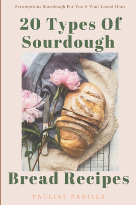Coperta cărții '20 Types Of Sourdough Bread Recipes: Scrumptious Sourdough For You & Your Loved Ones - Pauline Padilla'