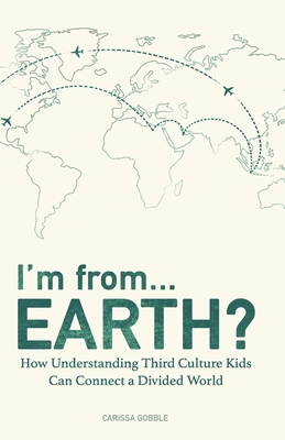 I'm from...Earth?: How Understanding Third Culture Kids Can Connect a Divided World - Carissa Gobble