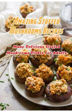 Coperta cărții 'Amazing Stuffed Mushrooms Recipes: Many Delicious Stuffed Mushrooms Dishes For Adults: Stuffed Mushrooms Recipes'
