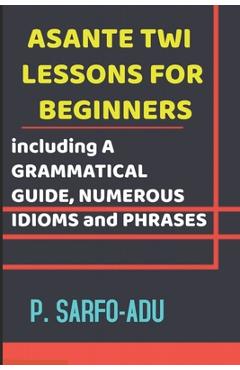 Poza produsului Twi Lessons for Beginners: Including A GRAMMATICAL GUIDE and NUMEROUS IDIOMS & PHRASES REVISED EDITION (ANNOTATED). - P. Sarfo-adu