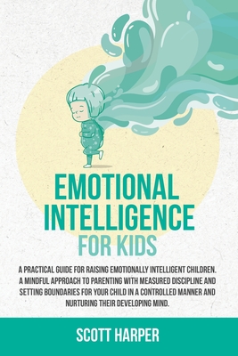 Emotional intelligence for kids: A Practical Guide for Raising Emotionally Intelligent Children, a Mindful Approach to Parenting With Measured Discipl - Scott Harper