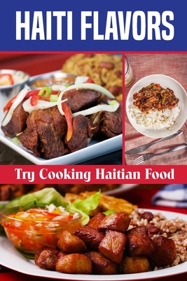Haiti Flavors: Try Cooking Haitian Food: Unique Haitian Dishes - Cedrick Garand