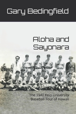 Aloha and Sayonara: The 1940 Keio University Baseball Tour of Hawaii - Gary Bedingfield