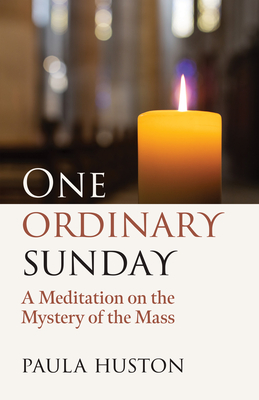 One Ordinary Sunday: A Meditation on the Mystery of the Mass - Paula Huston