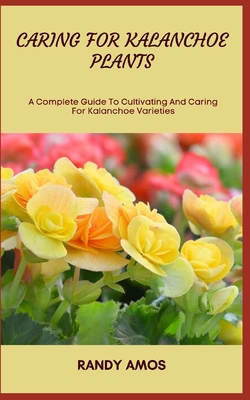 Coperta cărții 'Caring for Kalanchoe Plants: A Complete Guide To Cultivating And Caring For Kalanchoe Varieties - Randy Amos'
