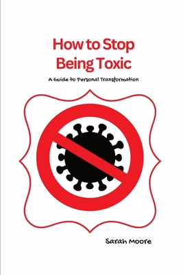 Coperta cărții 'How to Stop Being Toxic: A Guide to Personal Transformation - Sarah Moore'