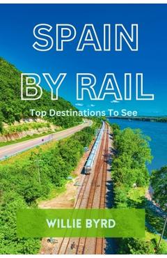 Coperta cărții 'Spain by Rail: Top Destinations to See; Seville, Granada, Andalusia, Barcelona, Madrid and Camp Nou - Willie Byrd'